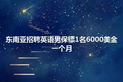 东南亚招聘英语男保镖1名6000美金一个月