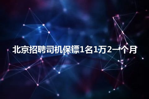 北京招聘司机保镖1名1万2一个月