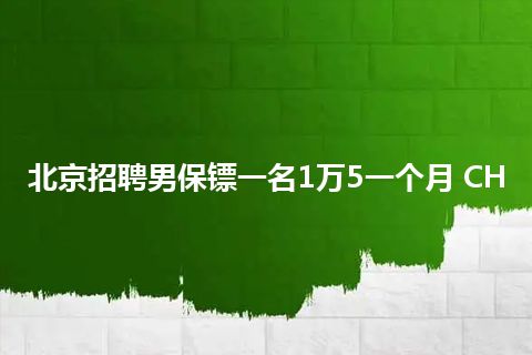 北京招聘男保镖一名1万5一个月 CH