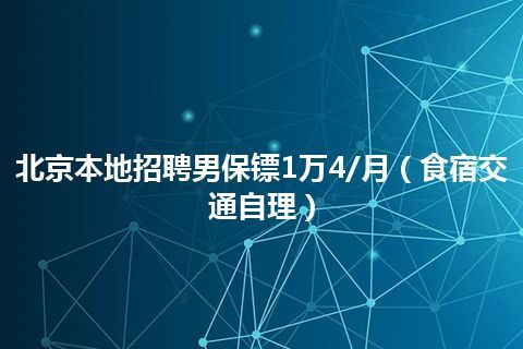 北京本地招聘男保镖1万4/月（食宿交通自理）