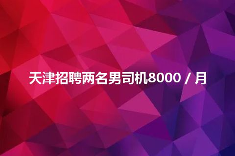 天津招聘两名男司机8000／月