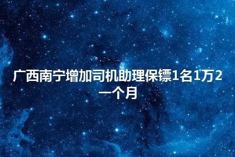 广西南宁增加司机助理保镖1名1万2一个月