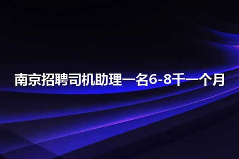 南京招聘司机助理一名6-8千一个月