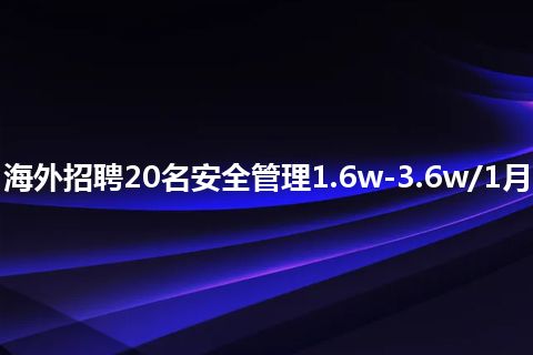 海外招聘20名安全管理1.6w-3.6w/1月