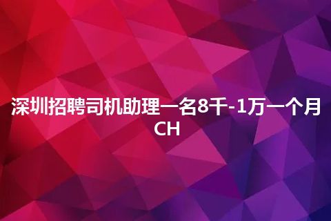 深圳招聘司机助理一名8千-1万一个月CH