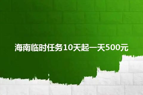 海南临时任务10天起一天500元