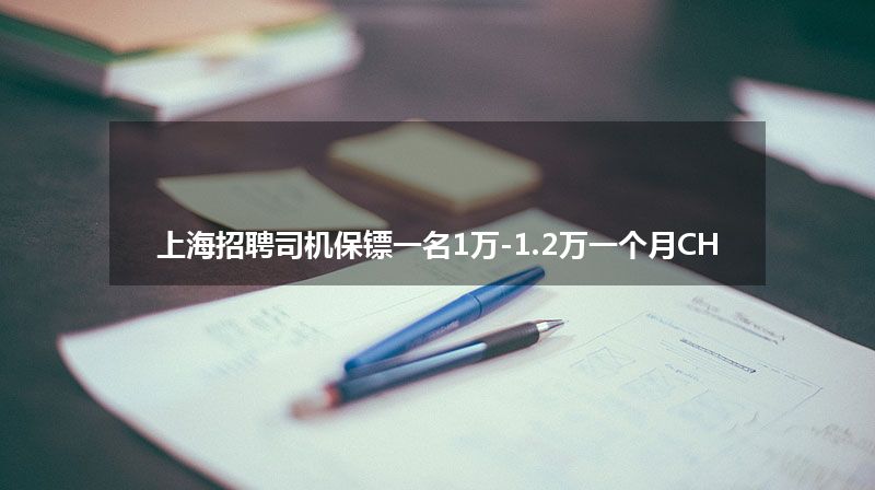 上海招聘司机保镖一名1万-1.2万一个月CH