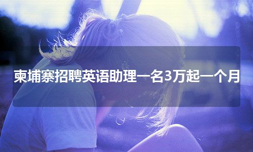 柬埔寨招聘英语助理一名3万起一个月