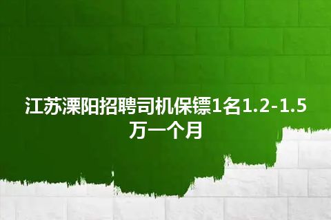 江苏溧阳招聘司机保镖1名1.2-1.5万一个月