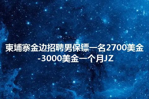 柬埔寨金边招聘男保镖一名2700美金-3000美金一个月JZ