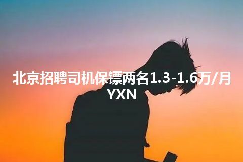 北京招聘司机保镖两名1.3-1.6万/月YXN