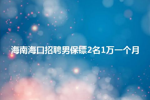 海南海口招聘男保镖2名1万一个月