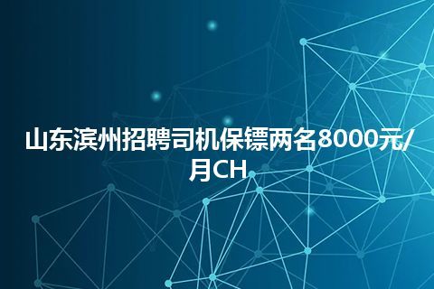 山东滨州招聘司机保镖两名8000元/月CH