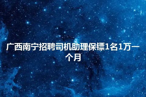 广西南宁招聘司机助理保镖1名1万一个月