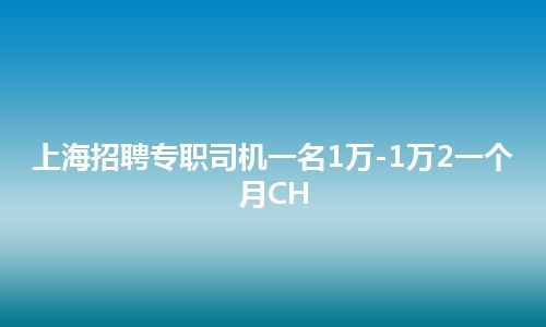 上海招聘专职司机一名1万-1万2一个月CH