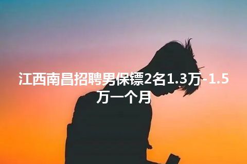 江西南昌招聘男保镖2名1.3万-1.5万一个月