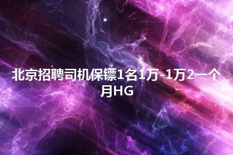 北京招聘司机保镖1名1万-1万2一个月HG