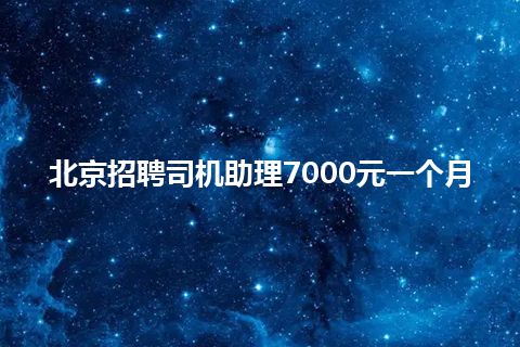 北京招聘司机助理7000元一个月