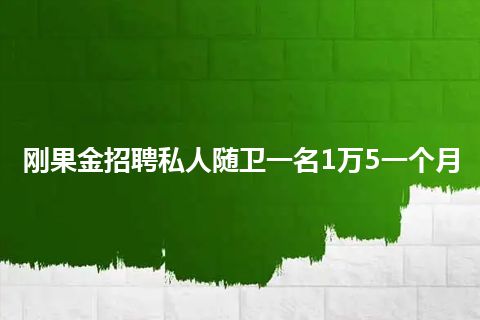 刚果金招聘私人随卫一名1万5一个月