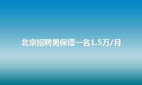 北京招聘男保镖一名1.5万/月